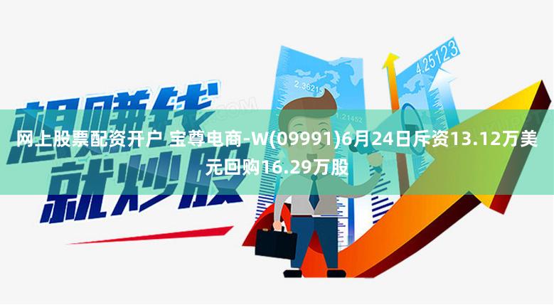 网上股票配资开户 宝尊电商-W(09991)6月24日斥资13.12万美元回购16.29万股