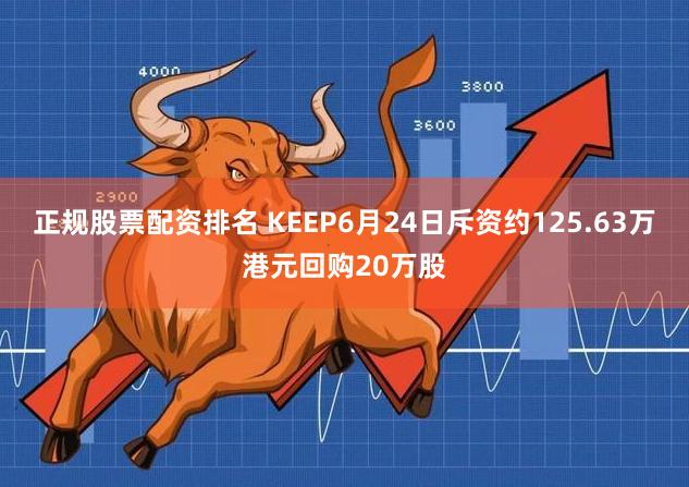 正规股票配资排名 KEEP6月24日斥资约125.63万港元回购20万股