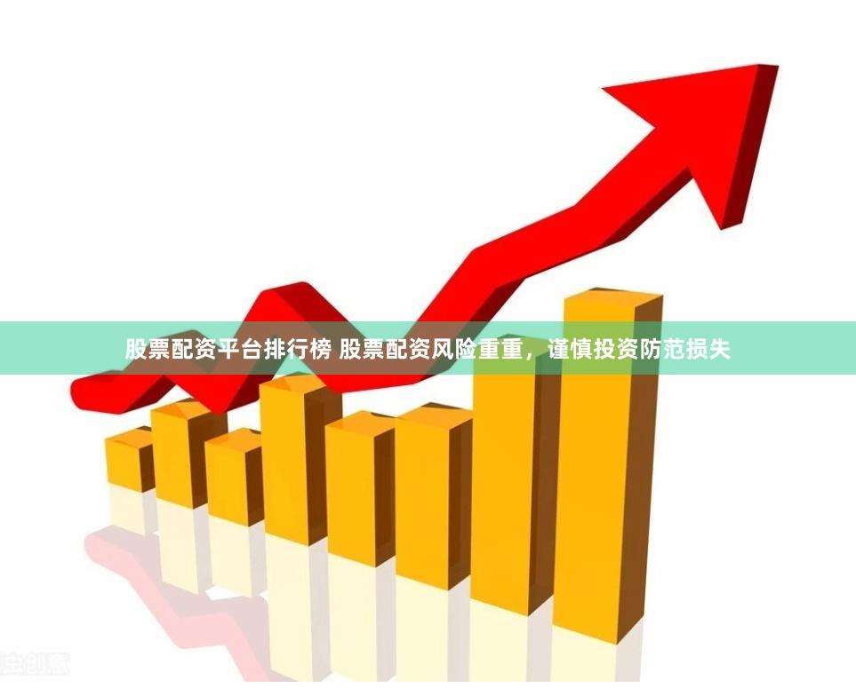 股票配资平台排行榜 股票配资风险重重，谨慎投资防范损失
