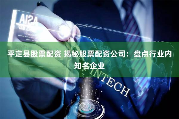 平定县股票配资 揭秘股票配资公司：盘点行业内知名企业