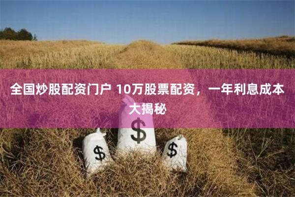 全国炒股配资门户 10万股票配资，一年利息成本大揭秘