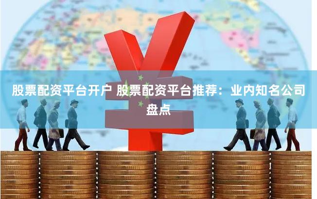 股票配资平台开户 股票配资平台推荐：业内知名公司盘点