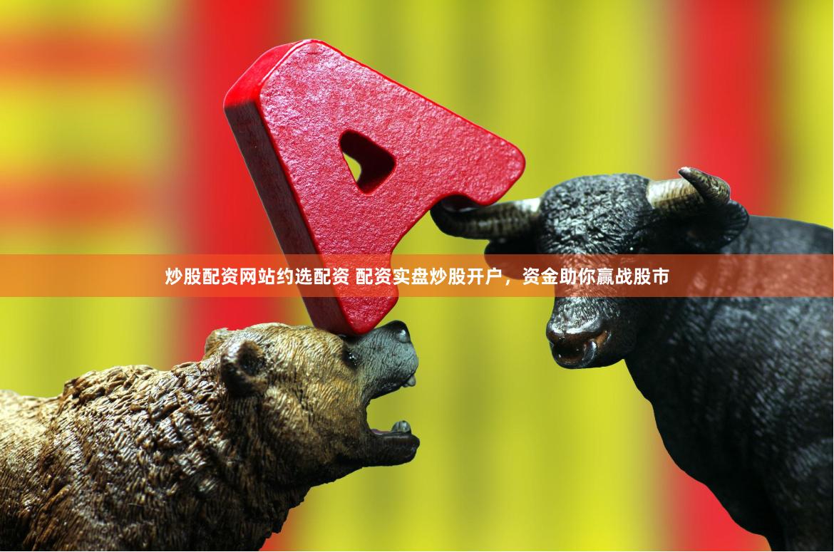 炒股配资网站约选配资 配资实盘炒股开户，资金助你赢战股市