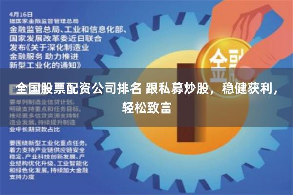 全国股票配资公司排名 跟私募炒股，稳健获利，轻松致富