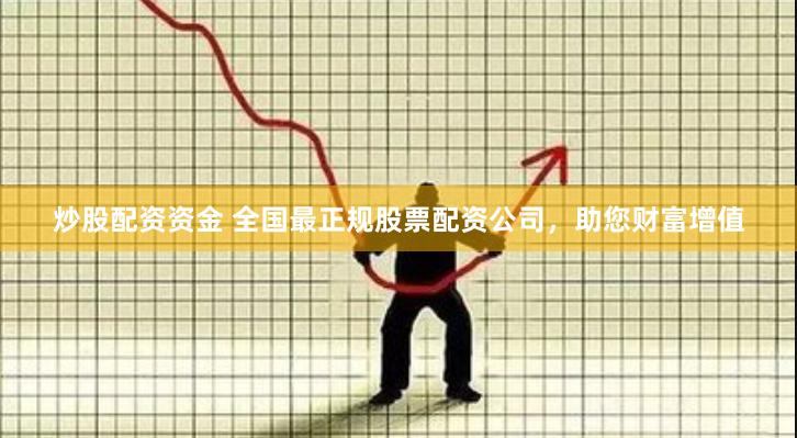 炒股配资资金 全国最正规股票配资公司，助您财富增值