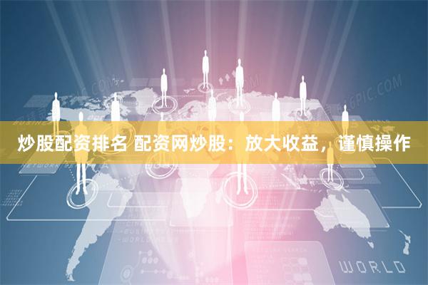 炒股配资排名 配资网炒股：放大收益，谨慎操作
