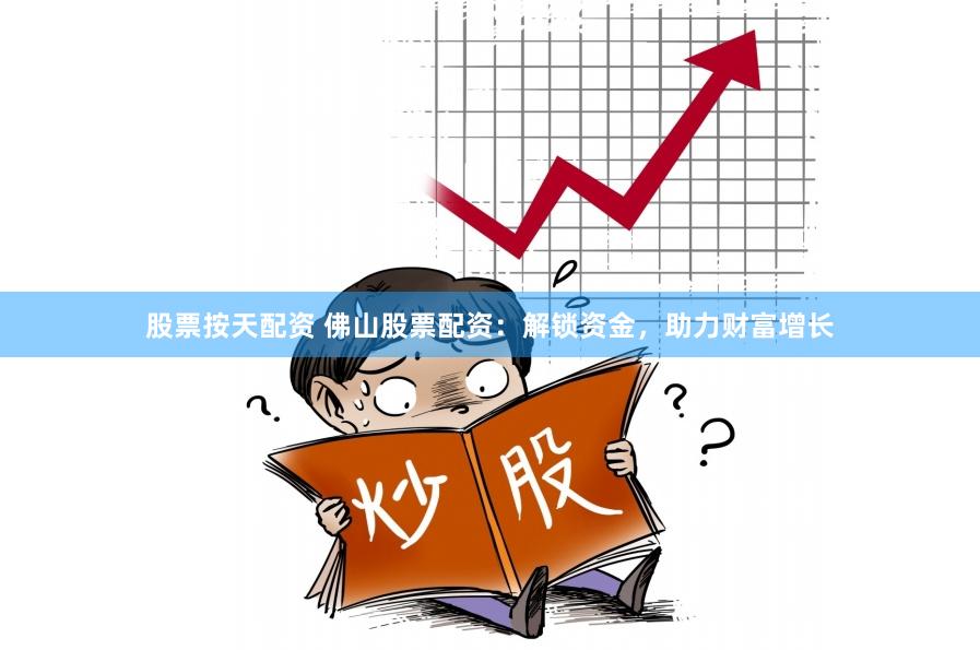 股票按天配资 佛山股票配资：解锁资金，助力财富增长