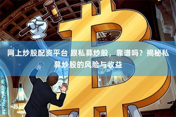网上炒股配资平台 跟私募炒股，靠谱吗？揭秘私募炒股的风险与收益