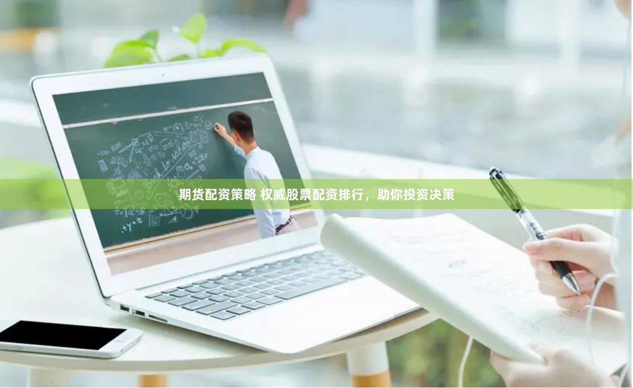 期货配资策略 权威股票配资排行，助你投资决策