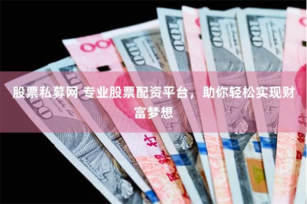 股票私募网 专业股票配资平台，助你轻松实现财富梦想