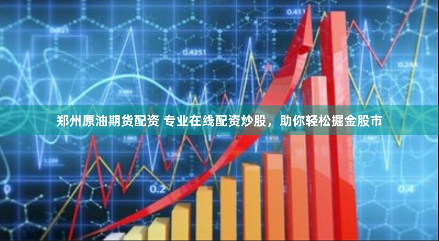 郑州原油期货配资 专业在线配资炒股，助你轻松掘金股市